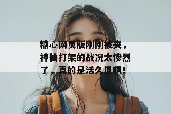 糖心网页版刚刚被夹,神仙打架的战况太惨烈了,真的是活久见啊!